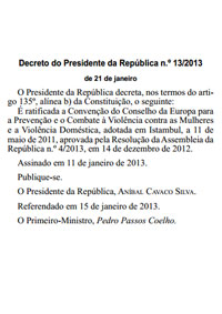 Decreto do Presidente da República n.º 13/2013, de 21 de janeiro – diploma que ratifica a Convenção do Conselho da Europa para a Prevenção e o Combate à Violência contra as Mulheres e a Violência Doméstica, adotada em Istambul, a 11 de maio de 2011.