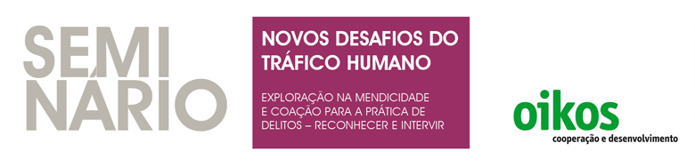 Seminário «Novos Desafios do Tráfico Humano: Exploração na Mendicidade e Coação para a prática de Delitos – Reconhecer e Intervir»