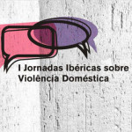 I Jornadas Ibéricas sobre Violência Doméstica (2-3 dez., Bragança)