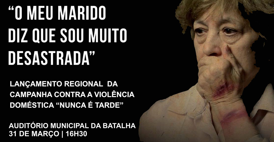 (Re)Lançamento Regional da Campanha Contra a Violência Doméstica «Nunca é tarde» (31 mar., Batalha)