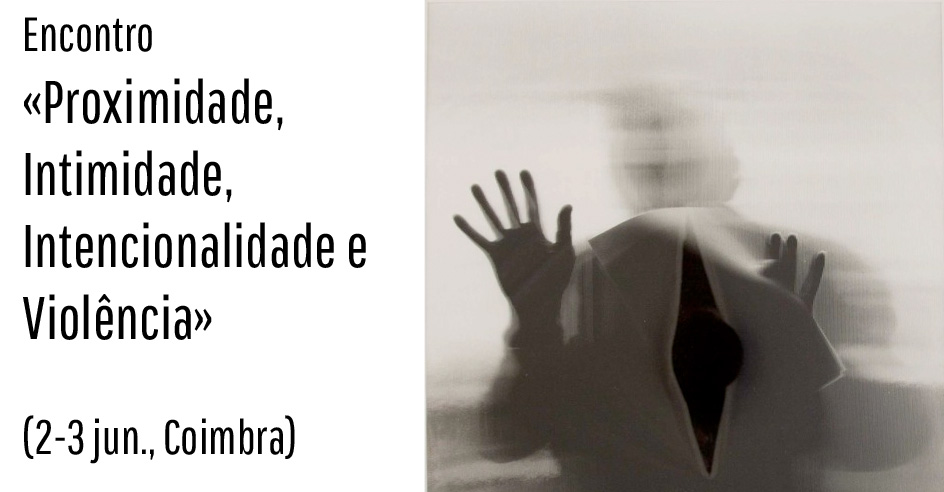 Encontro «Proximidade, Intimidade, Intencionalidade e Violência» (2-3 jun., Coimbra)