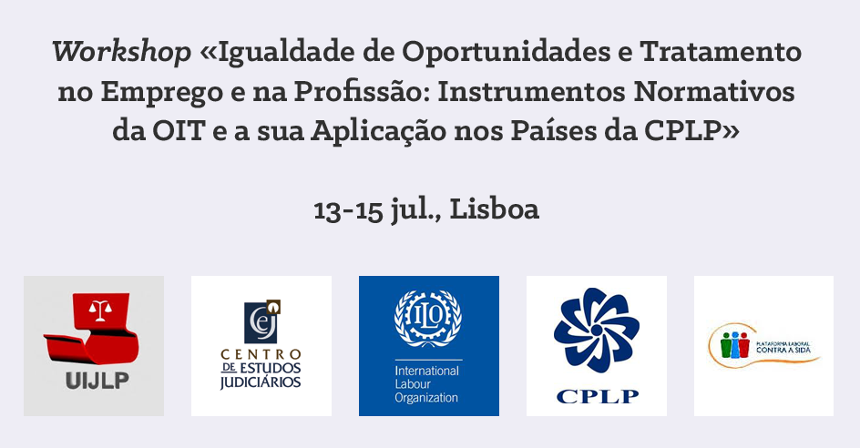 Workshop «Igualdade de Oportunidades e Tratamento no Emprego e na Profissão: Instrumentos Normativos da OIT e a sua Aplicação nos Países da CPLP» (13-15 jul., Lisboa)