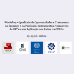 Workshop «Igualdade de Oportunidades e Tratamento no Emprego e na Profissão: Instrumentos Normativos da OIT e a sua Aplicação nos Países da CPLP» (13-15 jul., Lisboa)