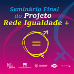 Seminário Final do Projeto «Rede Igualdade +» (31 mar., Vila do Conde)