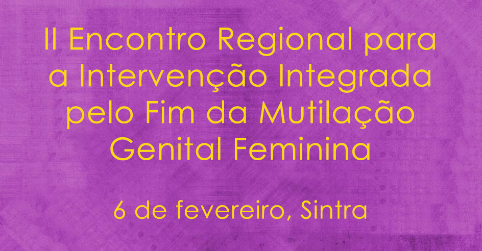 II Encontro Regional para a Intervenção Integrada pelo Fim da Mutilação Genital Feminina (6 fev., Sintra)