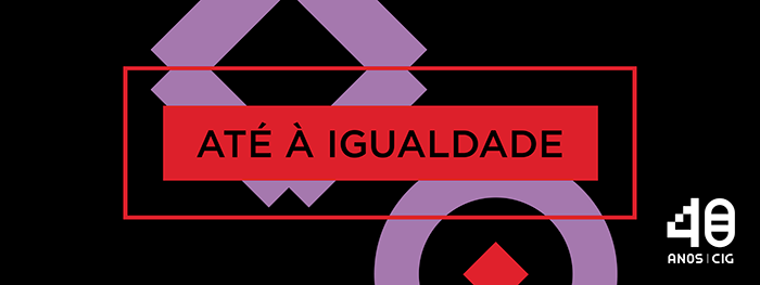 Comemorações dos 40 anos da CIG arrancam nos próximos dias 7 e 8 de março de 2017 sob o lema “ATÉ À IGUALDADE”