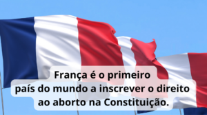 Bandeira francesa, França é o primeiro país do mundo a inscrever o direito ao aborto na Constituição