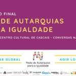 Seminário final, Rede de Autarquias para a Igualdade, 16 de abril, Centro Cultural de Cascais, Conversas na Gandarinha